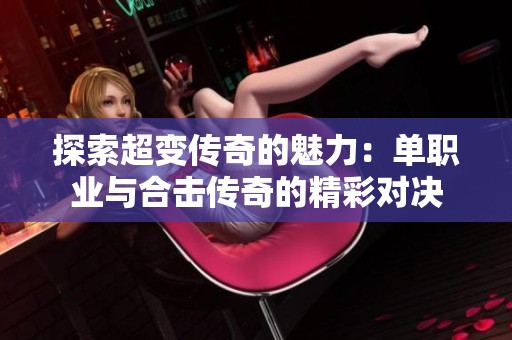 探索超變傳奇的魅力：單職業(yè)與合擊傳奇的精彩對決