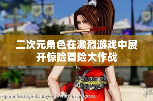 二次元角色在激烈游戲中展開驚險冒險大作戰(zhàn)