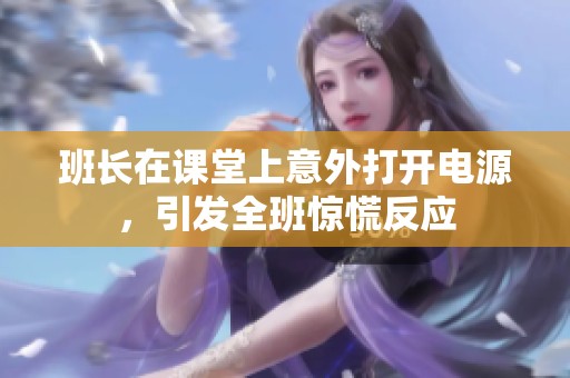 班長在課堂上意外打開電源，引發(fā)全班驚慌反應