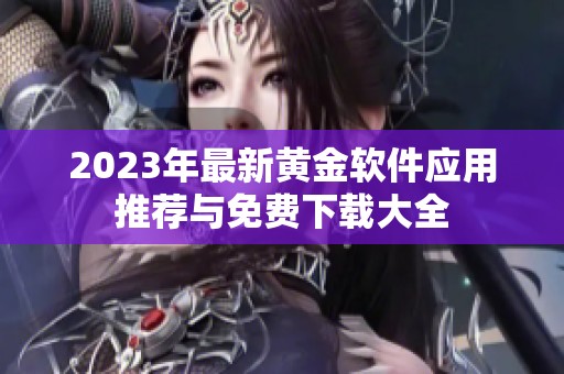2023年最新黃金軟件應(yīng)用推薦與免費(fèi)下載大全