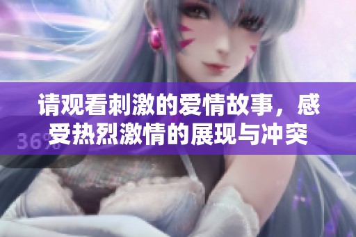 請觀看刺激的愛情故事，感受熱烈激情的展現與沖突