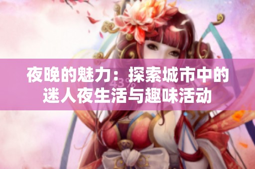 夜晚的魅力：探索城市中的迷人夜生活與趣味活動(dòng)