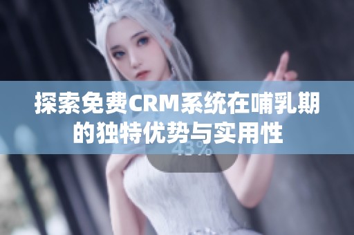 探索免費(fèi)CRM系統(tǒng)在哺乳期的獨(dú)特優(yōu)勢(shì)與實(shí)用性