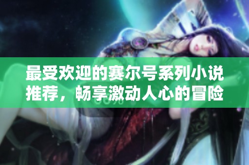 最受歡迎的賽爾號系列小說推薦，暢享激動人心的冒險(xiǎn)故事