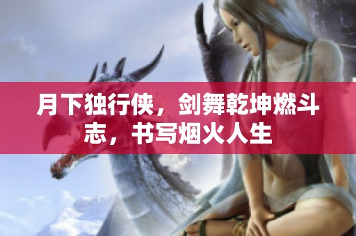 月下獨(dú)行俠，劍舞乾坤燃斗志，書寫煙火人生