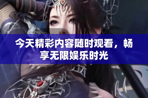 今天精彩內容隨時觀看，暢享無限娛樂時光