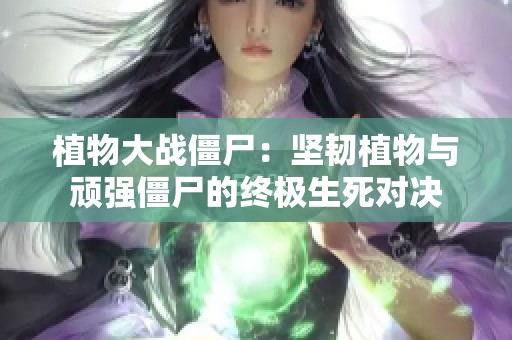 植物大戰(zhàn)僵尸：堅韌植物與頑強僵尸的終極生死對決