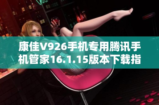 康佳V926手機專用騰訊手機管家16.1.15版本下載指導