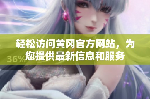 輕松訪問黃岡官方網(wǎng)站，為您提供最新信息和服務(wù)