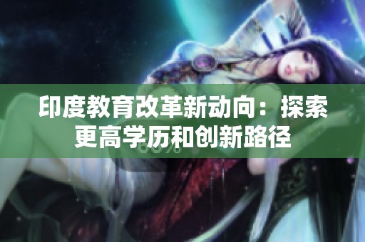 印度教育改革新動(dòng)向：探索更高學(xué)歷和創(chuàng)新路徑