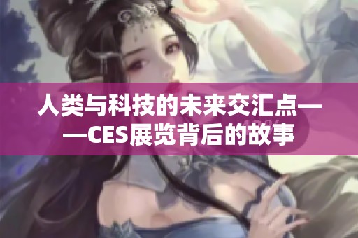 人類與科技的未來交匯點——CES展覽背后的故事