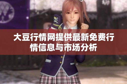 大豆行情網(wǎng)提供最新免費(fèi)行情信息與市場(chǎng)分析