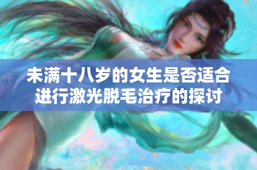 未滿十八歲的女生是否適合進行激光脫毛治療的探討