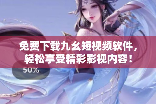 免費下載九幺短視頻軟件，輕松享受精彩影視內容！