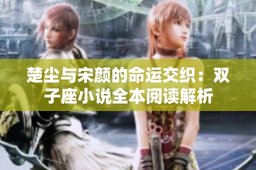 楚塵與宋顏的命運(yùn)交織：雙子座小說(shuō)全本閱讀解析