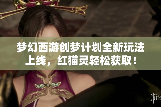 夢幻西游創(chuàng)夢計劃全新玩法上線，紅貓靈輕松獲?。? title=