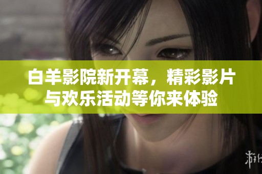 白羊影院新開幕，精彩影片與歡樂活動等你來體驗