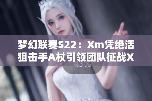 夢(mèng)幻聯(lián)賽S22：Xm憑絕活狙擊手A杖引領(lǐng)團(tuán)隊(duì)征戰(zhàn)XG10OG
