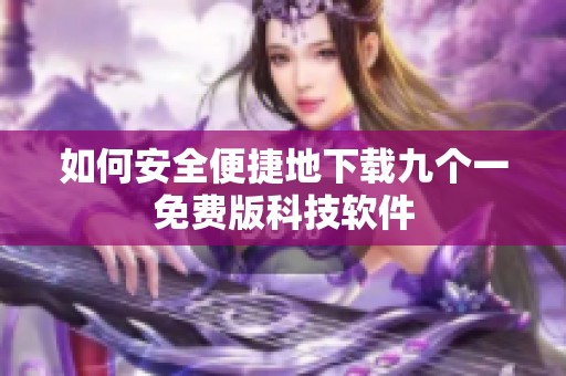 如何安全便捷地下載九個(gè)一免費(fèi)版科技軟件