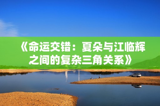 《命運(yùn)交錯：夏朵與江臨輝之間的復(fù)雜三角關(guān)系》