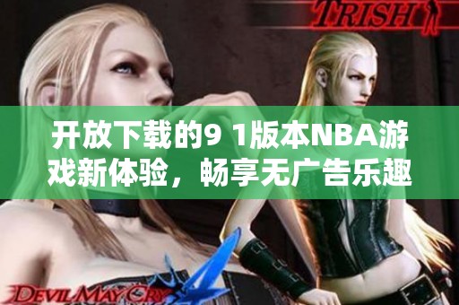 開放下載的9 1版本NBA游戲新體驗，暢享無廣告樂趣