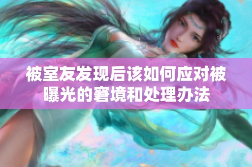 被室友發(fā)現(xiàn)后該如何應(yīng)對(duì)被曝光的窘境和處理辦法