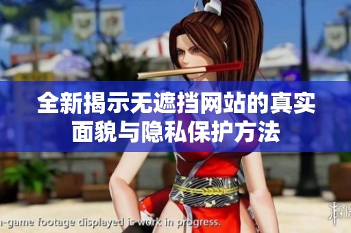 全新揭示無遮擋網(wǎng)站的真實(shí)面貌與隱私保護(hù)方法