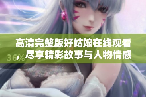 高清完整版好姑娘在線觀看，盡享精彩故事與人物情感