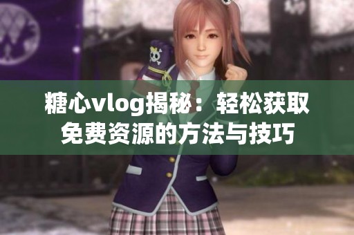 糖心vlog揭秘:輕松獲取免費資源的方法與技巧 糖心vlog揭秘:輕松獲取免費資源的方法與技巧