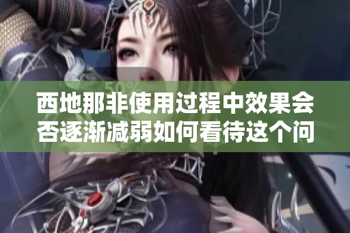 西地那非使用過程中效果會(huì)否逐漸減弱如何看待這個(gè)問題