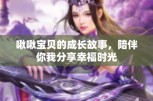 啾啾寶貝的成長(zhǎng)故事，陪伴你我分享幸福時(shí)光