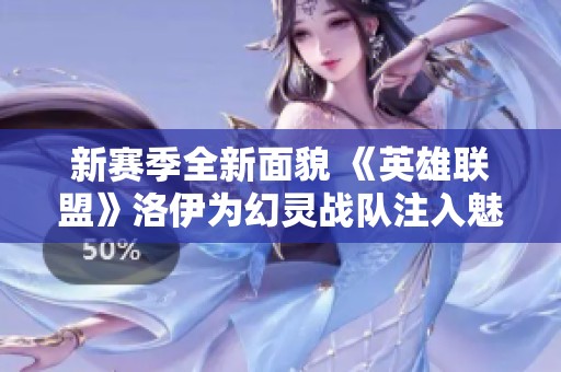 新賽季全新面貌 《英雄聯(lián)盟》洛伊為幻靈戰(zhàn)隊(duì)注入魅力角色