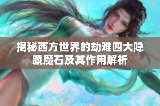 揭秘西方世界的劫難四大隱藏魔石及其作用解析