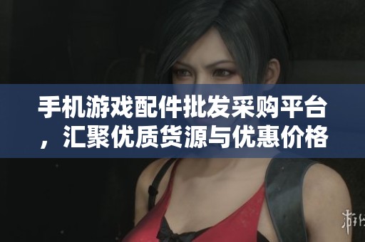手機(jī)游戲配件批發(fā)采購平臺，匯聚優(yōu)質(zhì)貨源與優(yōu)惠價(jià)格