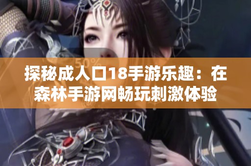 探秘成人口18手游樂趣：在森林手游網(wǎng)暢玩刺激體驗(yàn)