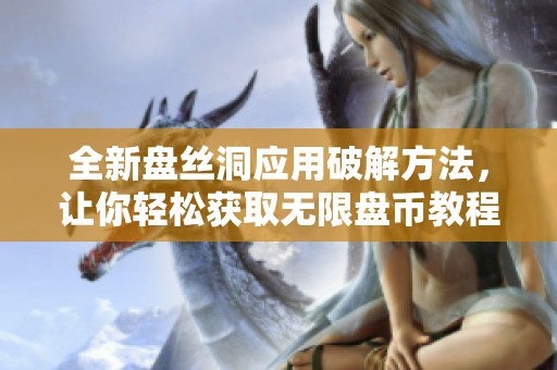 全新盤絲洞應(yīng)用破解方法，讓你輕松獲取無限盤幣教程