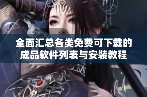 全面匯總各類(lèi)免費(fèi)可下載的成品軟件列表與安裝教程
