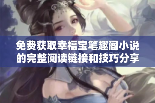 免費獲取幸福寶筆趣閣小說的完整閱讀鏈接和技巧分享