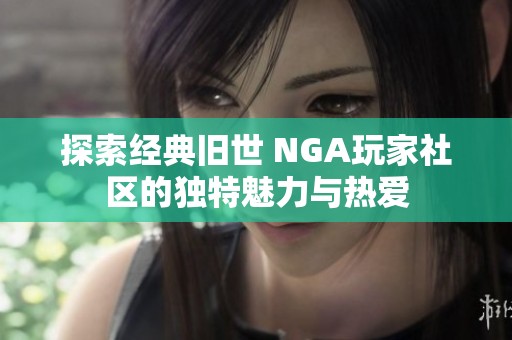 探索經(jīng)典舊世 NGA玩家社區(qū)的獨特魅力與熱愛