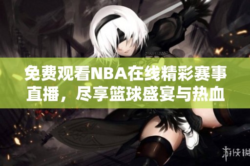 免費觀看NBA在線精彩賽事直播，盡享籃球盛宴與熱血對決