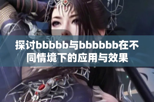 探討bbbbb與bbbbbb在不同情境下的應(yīng)用與效果