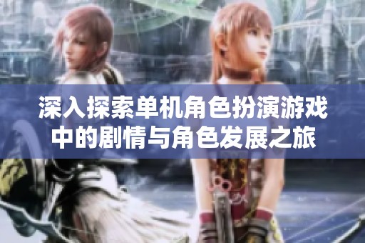 深入探索單機(jī)角色扮演游戲中的劇情與角色發(fā)展之旅