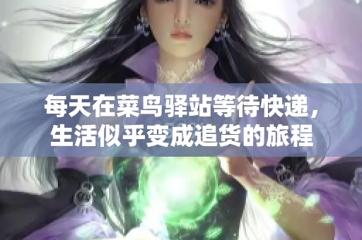 每天在菜鳥驛站等待快遞，生活似乎變成追貨的旅程