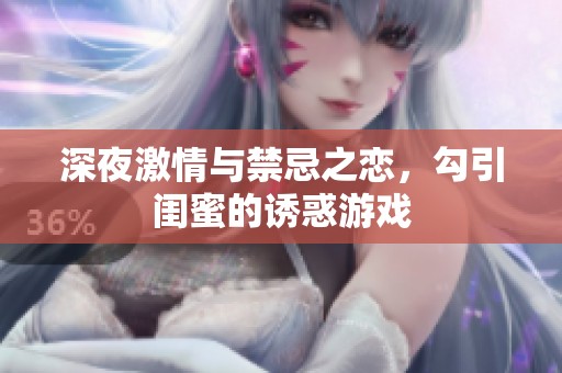 深夜激情與禁忌之戀，勾引閨蜜的誘惑游戲