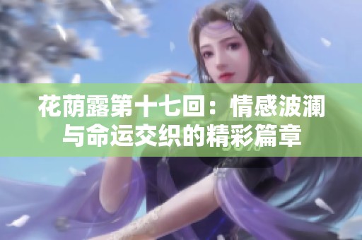 花蔭露第十七回：情感波瀾與命運交織的精彩篇章