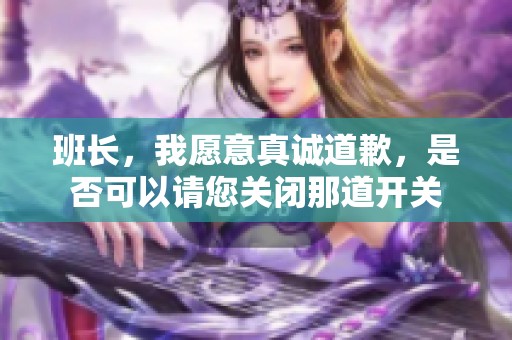 班長，我愿意真誠道歉，是否可以請您關(guān)閉那道開關(guān)