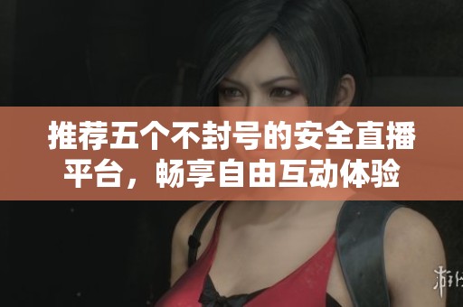 推薦五個(gè)不封號(hào)的安全直播平臺(tái)，暢享自由互動(dòng)體驗(yàn)