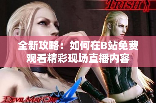 全新攻略：如何在B站免費觀看精彩現(xiàn)場直播內容