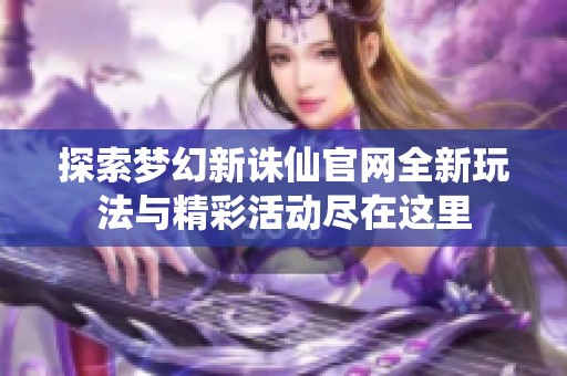 探索夢(mèng)幻新誅仙官網(wǎng)全新玩法與精彩活動(dòng)盡在這里