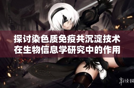 探討染色質(zhì)免疫共沉淀技術(shù)在生物信息學研究中的作用與未來發(fā)展趨勢